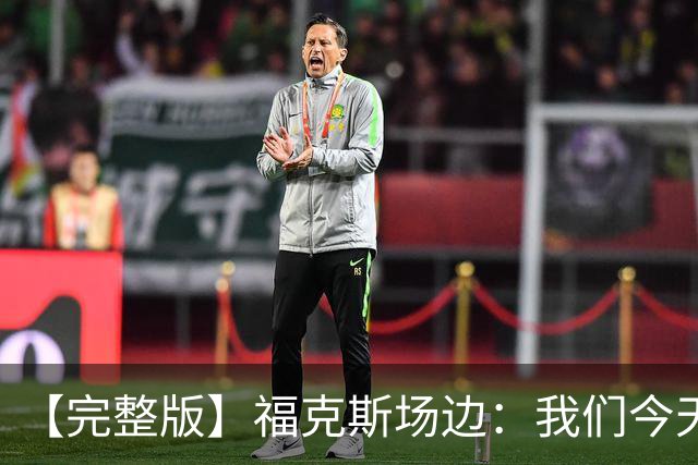 【完整版】福克斯场边：我们今天进攻更加出色 必须专注每个回合