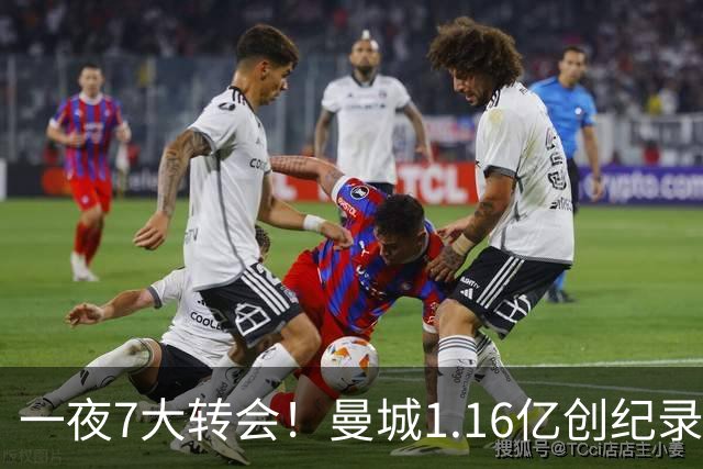 一夜7大转会！曼城1.16亿创纪录，渣叔接手德国队，英超意甲西甲全线大洗牌