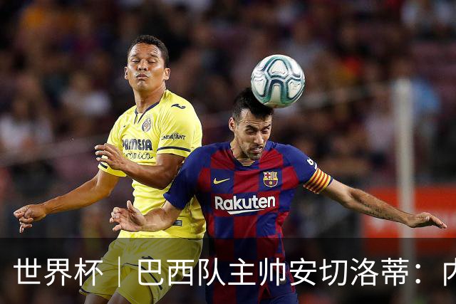 世界杯｜巴西队主帅安切洛蒂：内马尔可踢满90分钟