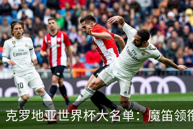 克罗地亚世界杯大名单：魔笛领衔！佩里西奇入选