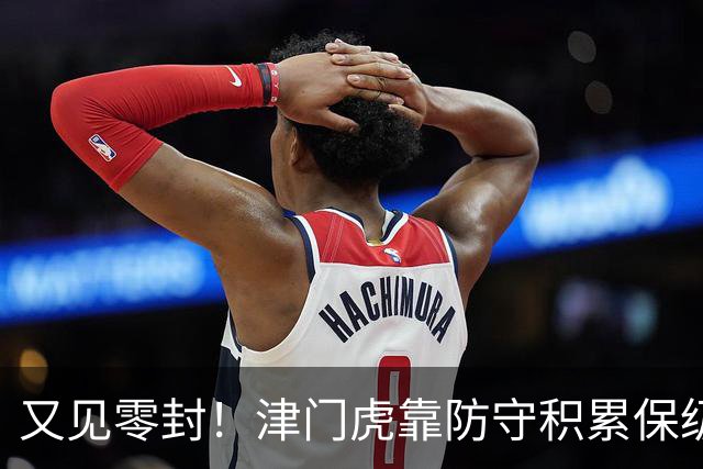 又见零封！津门虎靠防守积累保级底气！