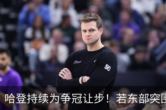 哈登持续为争冠让步！若东部突围失败，美媒支招两种方式重返火箭
