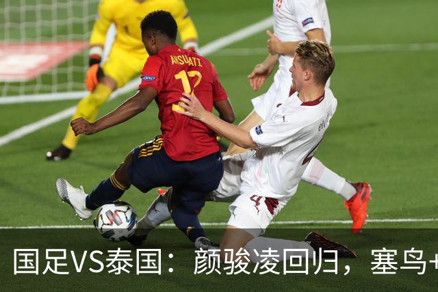 国足VS泰国：颜骏凌回归，塞鸟+黄嘉辉坐镇，韦世豪张玉宁领衔