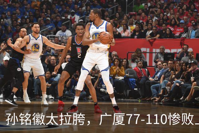 孙铭徽太拉胯，广厦77-110惨败上海，布朗空砍29分，胡金秋仅7分