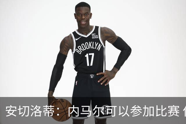 安切洛蒂：内马尔可以参加比赛 他的身体状况极佳