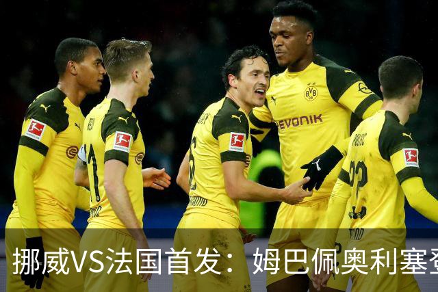 挪威VS法国首发：姆巴佩奥利塞登贝莱联袂 哈兰德替补