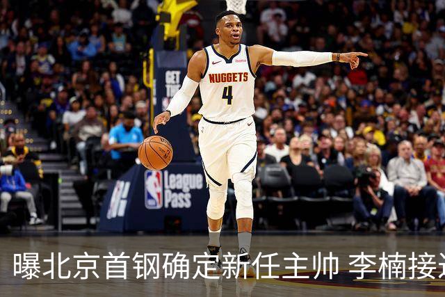 曝北京首钢确定新任主帅 李楠接过许利民教鞭