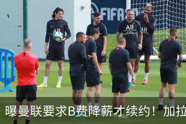 曝曼联要求B费降薪才续约！加拉塔萨雷欲6500万抢人，幕后真相揭秘