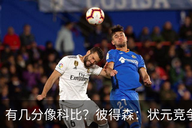 有几分像科比？彼得森：状元竞争也有我的份 抽筋问题解决了吗？