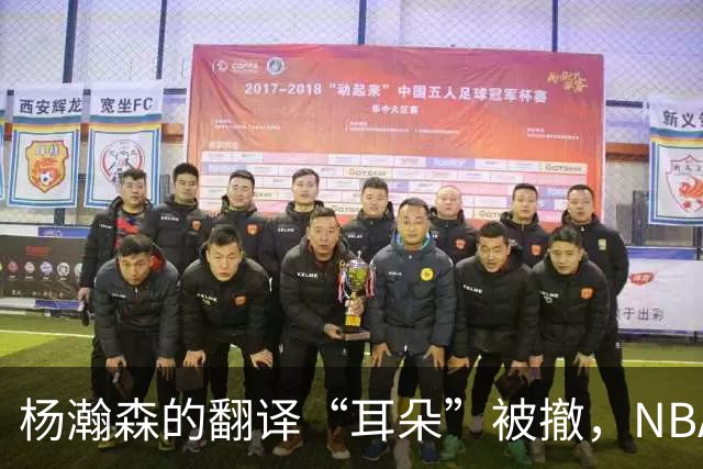 杨瀚森的翻译“耳朵”被撤，NBA新篇章的开始！