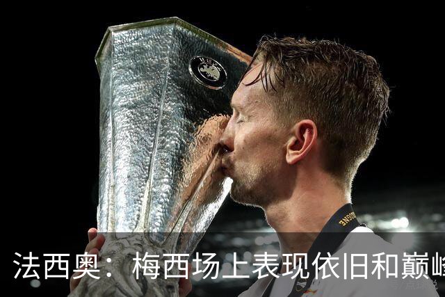 法西奥：梅西场上表现依旧和巅峰时期相差无几，大家早已习以为常