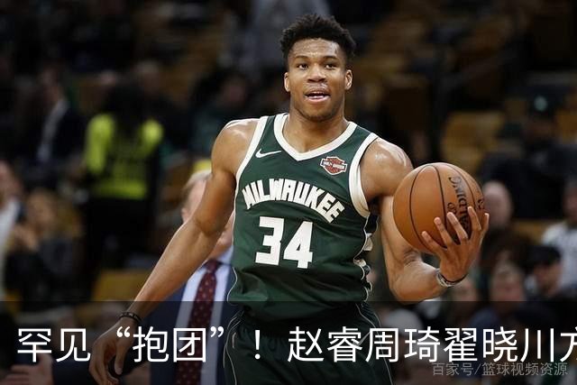 罕见“抱团”！赵睿周琦翟晓川方硕均是19年李楠任国家队主帅期间主力