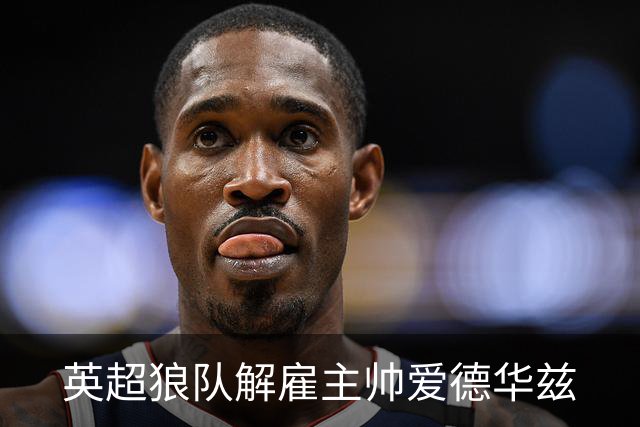 英超狼队解雇主帅爱德华兹