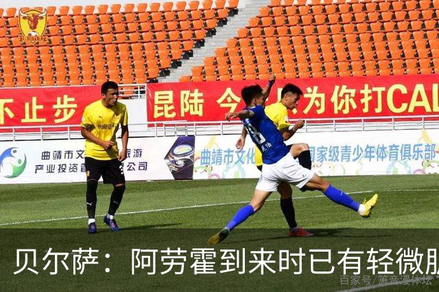 贝尔萨：阿劳霍到来时已有轻微肌肉问题，当然我们对他受伤有责任
