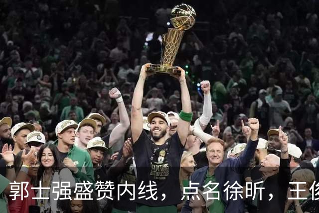 郭士强盛赞内线，点名徐昕，王俊杰直言不足，焦泊乔疑似暗讽杜锋