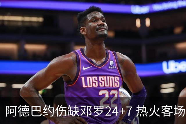 阿德巴约伤缺邓罗24+7 热火客场两分险胜黄蜂