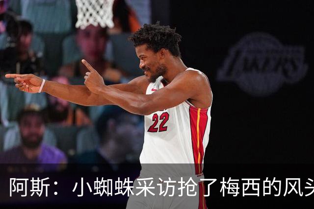 阿斯：小蜘蛛采访抢了梅西的风头，他把阿根廷队内规矩抛到脑后