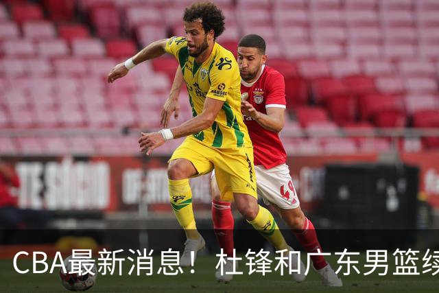 CBA最新消息！杜锋和广东男篮续约四年，浙江官宣续约法莱卡斯，郭艾伦续约遇阻